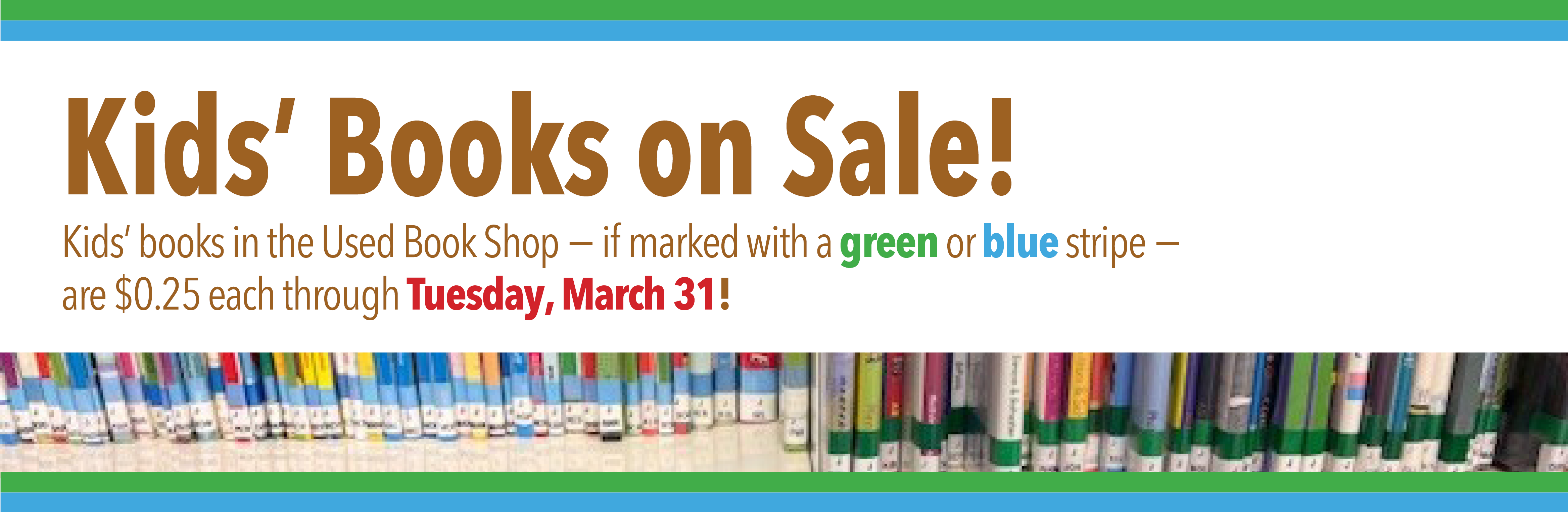 Kids' Books on Sale for 25 cents if marked with a green or blue stripe on the spine. Sale ends Saturday March 31