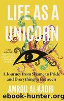 Cover of the book "Life as a Unicorn: A Journey from Shame to Pride and Everything in Between" by Amrou Al-Kadhi