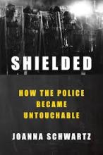 Cover of the book Shielded by Joanna Schwartz. Black and white photo of police in a line with riot shields and helmets. 